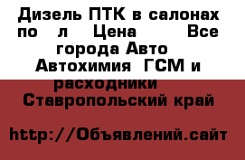 Дизель ПТК в салонах по20 л. › Цена ­ 30 - Все города Авто » Автохимия, ГСМ и расходники   . Ставропольский край